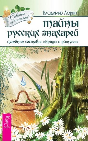 Владимир Ларин. Тайны русских знахарей. Целебные составы, обряды и ритуалы