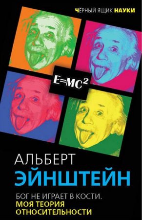 Альберт Эйнштейн. Бог не играет в кости. Моя теория относительности