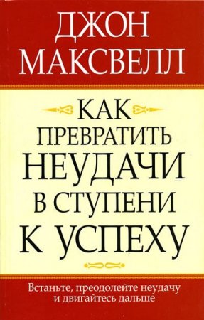 Джон Максвелл. Как превратить неудачи в ступени к успеху