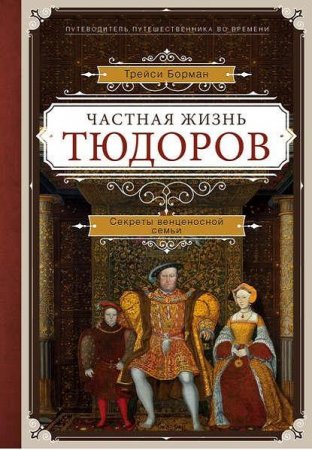 Трейси Борман. Частная жизнь Тюдоров. Секреты венценосной семьи