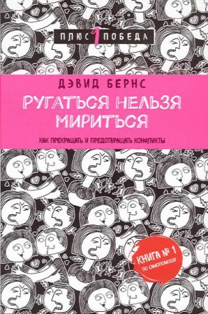 Дэвид Бернс. Ругаться нельзя мириться. Как прекращать и предотвращать конфликты