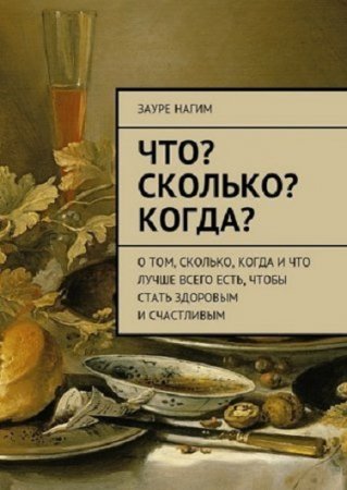 Что? Сколько? Когда? О том, сколько, когда и что лучше всего есть, чтобы стать здоровым и счастливым