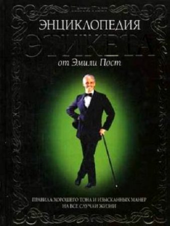 Энциклопедия этикета от Эмили Пост. Правила хорошего тона и изысканных манер на все случаи жизни