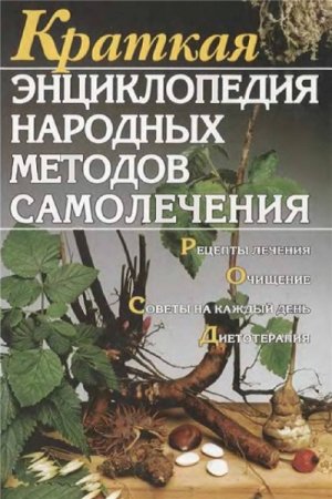 Краткая энциклопедия народных методов самолечения