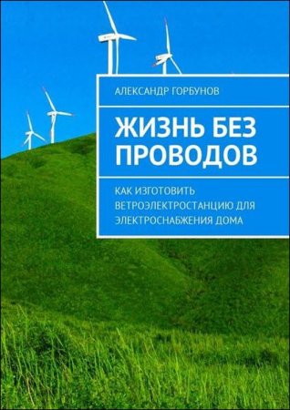 Жизнь без проводов. Как изготовить ветроэлектростанцию для электроснабжения дома