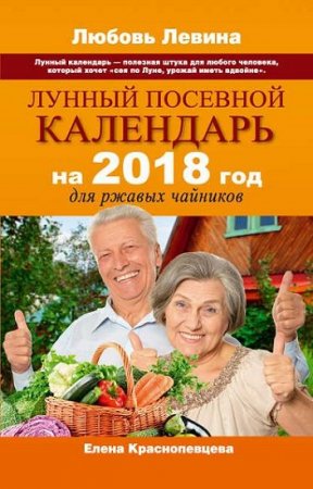 Елена Краснопевцева. Лунный посевной календарь на 2018 год для ржавых чайников