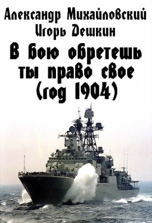 Игорь Дешкин, Александр Михайловский. В бою обретешь ты право свое (год 1904)