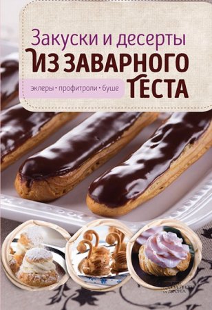 Закуски и десерты из заварного теста. Эклеры, профитроли, буше