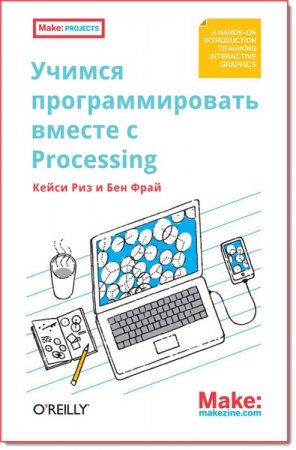 Кейси Риз, Бен Фрай. Учимся программировать вместе с Processing