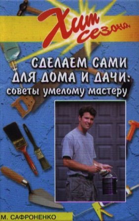 Советы умелому мастеру. Сделаем сами для дома и дачи