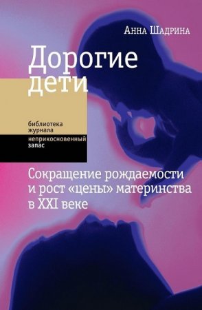 Анна Шадрина. Дорогие дети: сокращение рождаемости и рост цены материнства в XXI веке