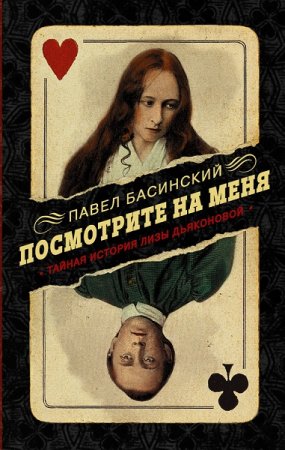 Павел Басинский. Посмотрите на меня. Тайная история Лизы Дьяконовой