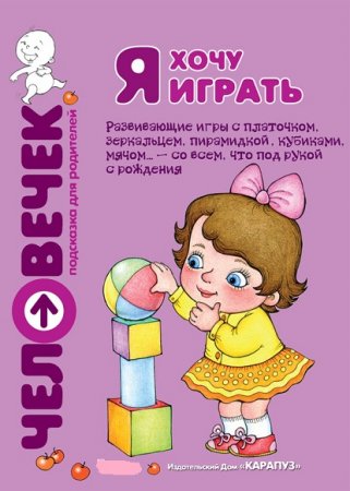 Я хочу играть. Развивающие игры с платочком, зеркальцем, пирамидкой, кубиками, мячом… – со всем, что под рукой с рождения