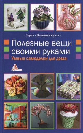 Умные самоделки для дома. Полезные вещи своими руками