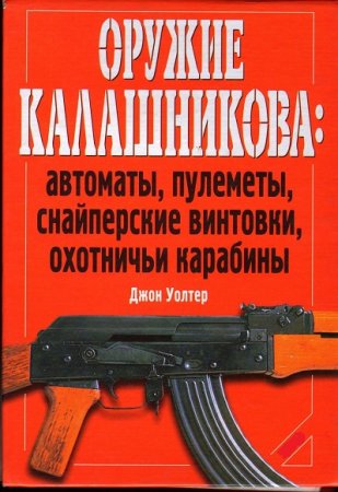 Оружие Калашникова. Автоматы, пулеметы, снайперские винтовки, охотничьи карабины