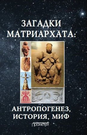 Загадки матриархата. Антропогенез, история, миф: монография