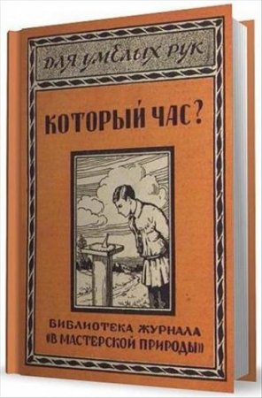 Который час? Простейшие способы определения времени по солнцу, луне и звездам с помощью самодельных приборов