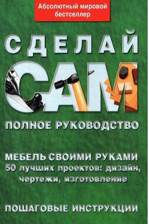 Мебель своими руками. 50 лучших проектов. Дизайн, чертежи, изготовление