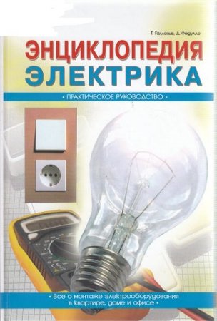 Энциклопедия электрика. Все о монтаже электрооборудования в квартире, доме и офисе