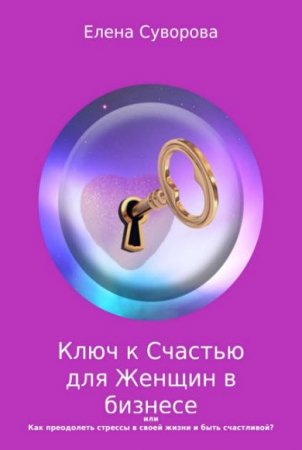 Ключ к счастью для женщин в бизнесе, или как преодолеть стрессы в своей жизни и быть счастливой?