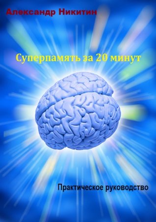 Суперпамять за 20 минут. Практическое руководство