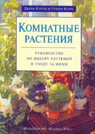 Комнатные растения. Руководство по выбору растений и уходу за ними