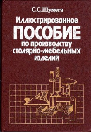 Иллюстрированное пособие по производству столярно-мебельных изделий