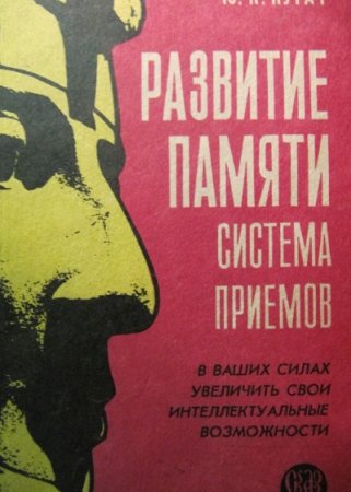 Развитие памяти. Система приёмов. В ваших силах увеличить свои интеллектуальные возможности 