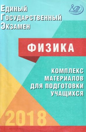 Единый государственный экзамен. Физика. Комплекс материалов для подготовки учащихся (2018)