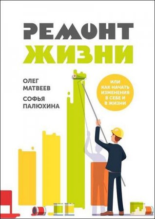 Ремонт жизни. Или как начать изменения в себе и в жизни