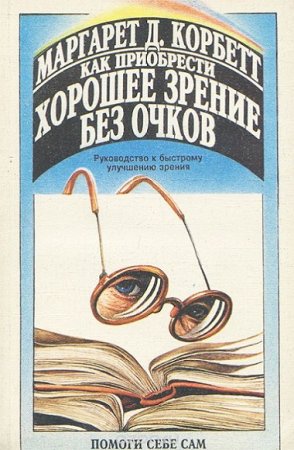 Как приобрести хорошее зрение без очков. Руководство к быстрому улучшению зрения