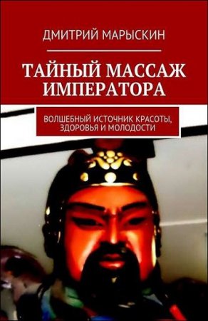 Тайный массаж императора. Волшебный источник красоты, здоровья и молодости