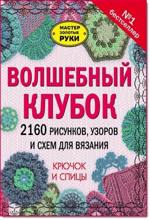 Волшебный клубок. 2160 рисунков, узоров и схем для вязания. Крючок и спицы