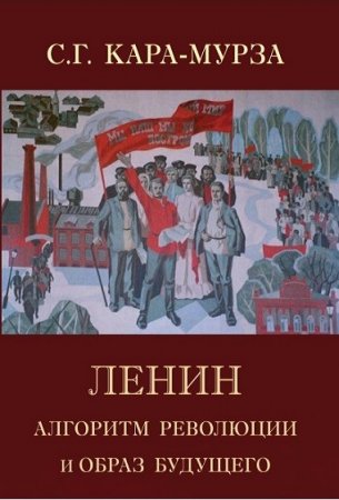 Сергей Кара-Мурза. Ленин. Алгоритм революции и образ будущего