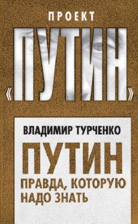 Владимир Турченко. Путин. Правда, которую надо знать