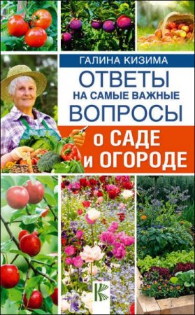 Галина Кизима. Ответы на самые важные вопросы о саде и огороде