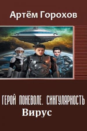 Артём Горохов. Герой поневоле. Сингулярность. Вирус (2018)