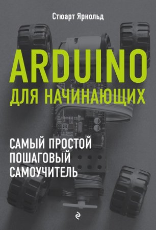 Стюарт Ярнольд. Arduino для начинающих: самый простой пошаговый самоучитель