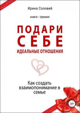 Подари себе идеальные отношения. Как создать взаимопонимание в семье