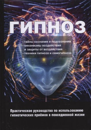 Гипноз. Практическое руководство по использованию гипнотических приёмов в повседневной жизни