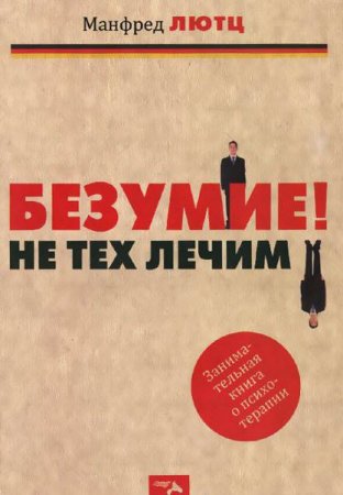 Безумие! Не тех лечим. Занимательная книга о психотерапии