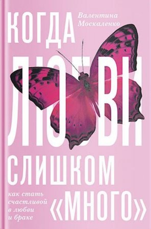 Когда любви «слишком много». Как стать счастливой в любви и браке