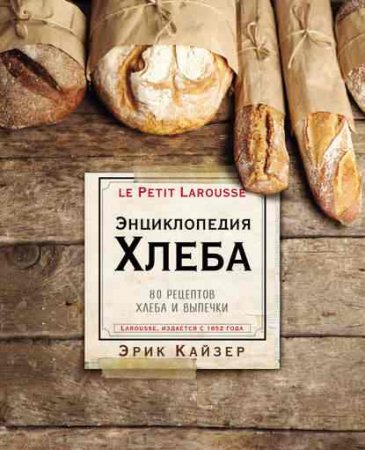 Энциклопедия хлеба. 80 рецептов хлеба и выпечки