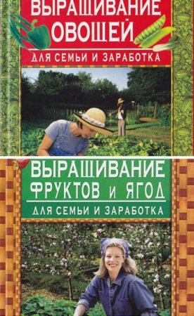 Выращивание фруктов, ягод и овощей для семьи и заработка. Сборник книг