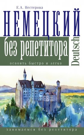 Немецкий без репетитора. Освоить быстро и легко