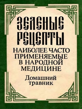 Домашний травник. Зеленые рецепты наиболее часто применяемые в народной медицине