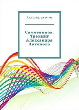 Самогипноз. Тренинг Александра Антонова