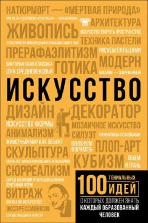 Искусство. 100 гениальных идей, о которых должен знать каждый образованный человек