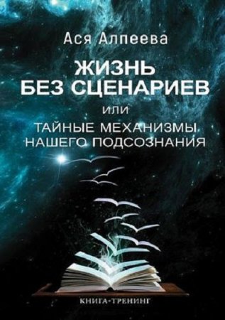 Книга-тренинг. Жизнь без сценариев или тайные механизмы нашего подсознания