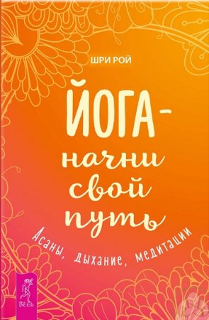 Йога – начни свой путь. Асаны, дыхание, медитации